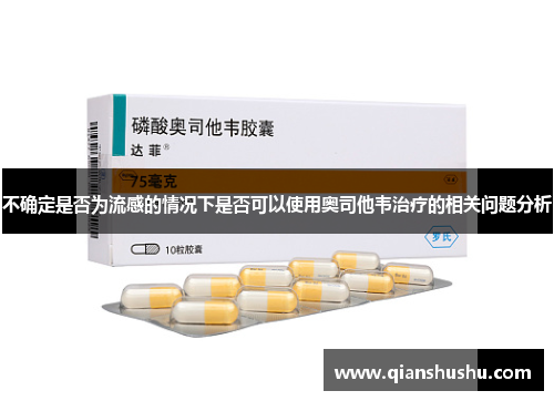 不确定是否为流感的情况下是否可以使用奥司他韦治疗的相关问题分析