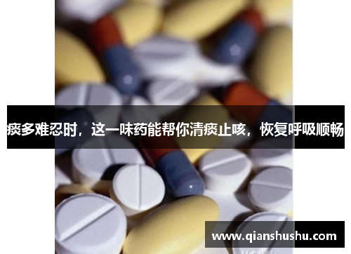痰多难忍时,这一味药能帮你清痰止咳,恢复呼吸顺畅
