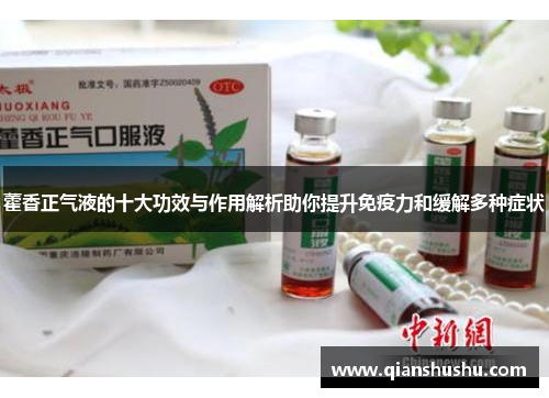 藿香正气液的十大功效与作用解析助你提升免疫力和缓解多种症状