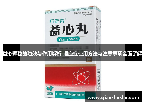 益心颗粒的功效与作用解析 适应症使用方法与注意事项全面了解