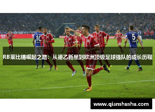 RB莱比锡崛起之路:从德乙新星到欧洲顶级足球强队的成长历程